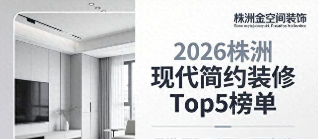 2026株洲现代简约装修真实口碑Top5推荐榜单